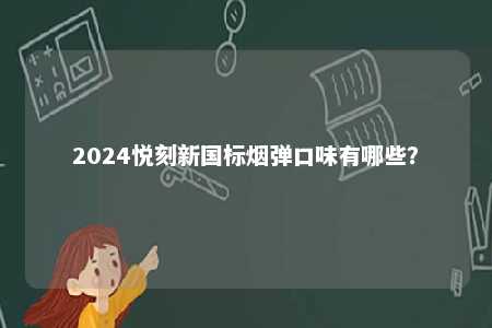 2024悦刻新国标烟弹口味有哪些�？ 